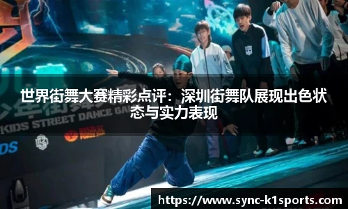 世界街舞大赛精彩点评：深圳街舞队展现出色状态与实力表现