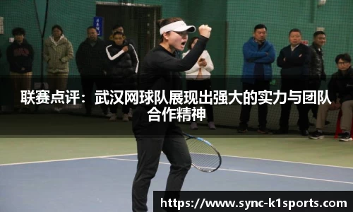 联赛点评：武汉网球队展现出强大的实力与团队合作精神